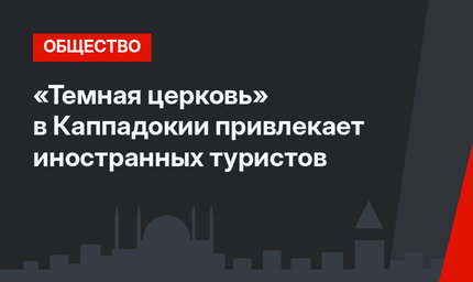 «Темная церковь» в Каппадокии привлекает иностранных туристов