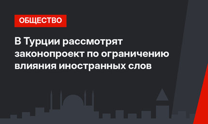 В Турции рассмотрят законопроект по ограничению влияния иностранных слов