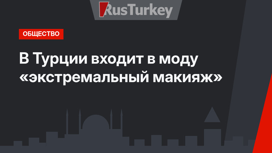 В Турции входит в моду «экстремальный макияж»