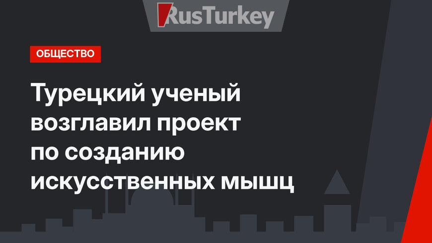 Турецкий ученый возглавил проект по созданию искусственных мышц