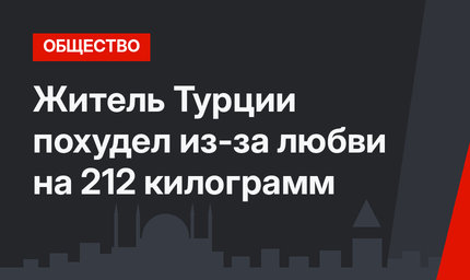 Житель Турции похудел из-за любви на 212 килограмм