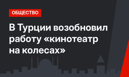 В Турции возобновил работу «кинотеатр на колесах»
