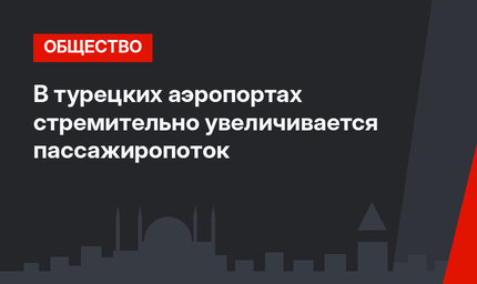 В турецких аэропортах стремительно увеличивается пассажиропоток