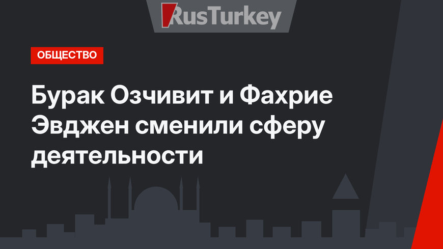 Бурак Озчивит и Фахрие Эвджен сменили сферу деятельности