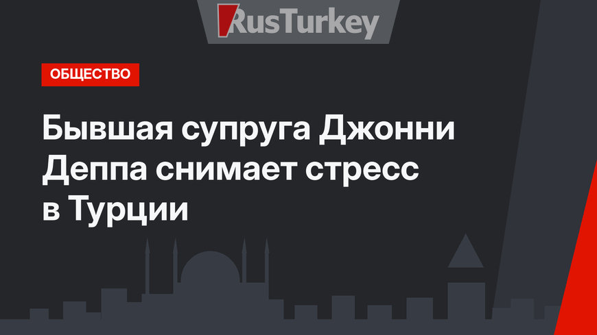 Бывшая супруга Джонни Деппа снимает стресс в Турции