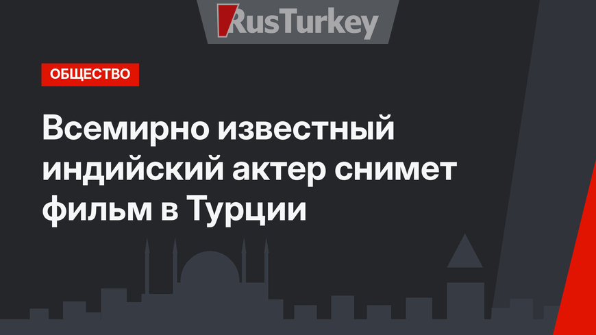 Всемирно известный индийский актер снимет фильм в Турции