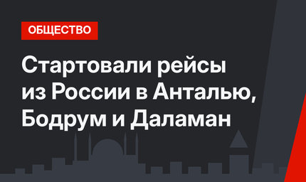 Стартовали рейсы из России в Анталью, Бодрум и Даламан