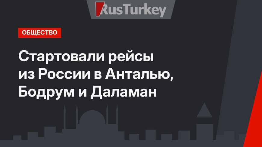 Стартовали рейсы из России в Анталью, Бодрум и Даламан
