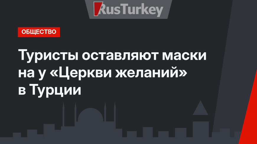 Туристы оставляют маски на у «Церкви желаний» в Турции