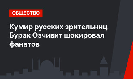Кумир русских зрительниц Бурак Озчивит шокировал фанатов