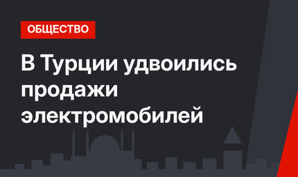 В Турции удвоились продажи электромобилей