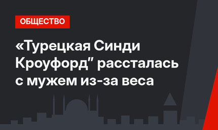 «Турецкая Синди Кроуфорд” рассталась с мужем из-за веса