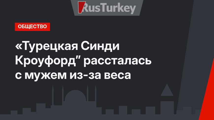 «Турецкая Синди Кроуфорд” рассталась с мужем из-за веса