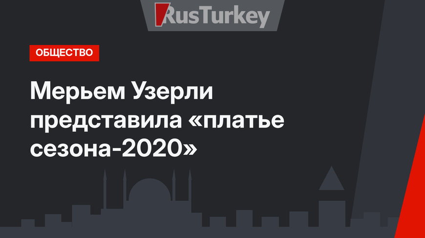 Мерьем Узерли представила «платье сезона-2020»