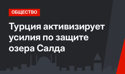 Турция активизирует усилия по защите озера Салда