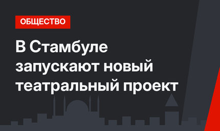 В Стамбуле запускают новый театральный проект