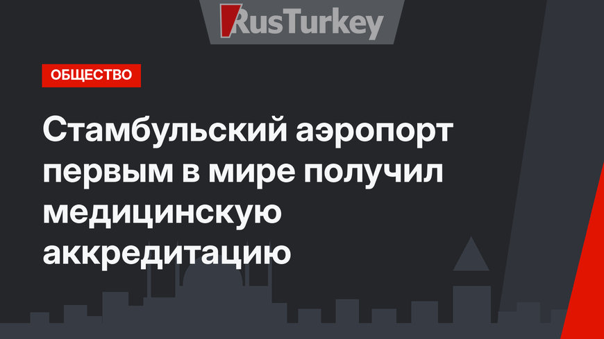 Стамбульский аэропорт первым в мире получил медицинскую аккредитацию