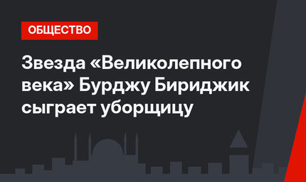 Звезда «Великолепного века» Бурджу Бириджик сыграет уборщицу