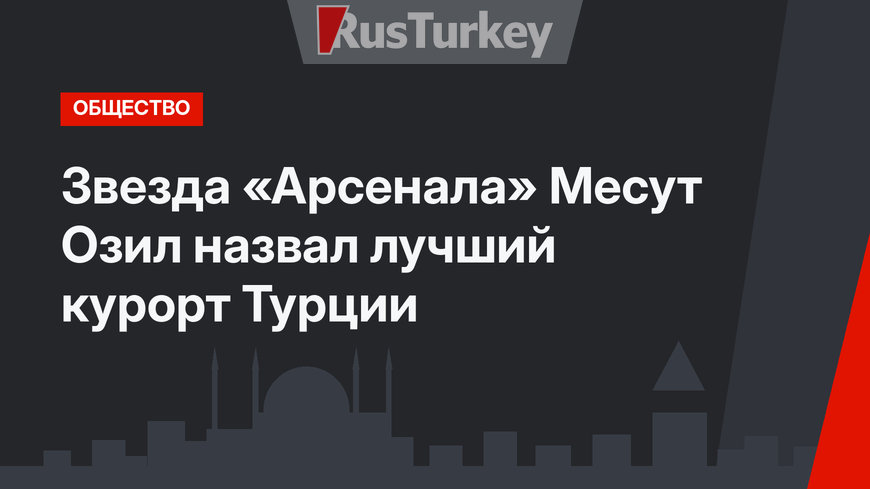 Звезда «Арсенала» Месут Озил назвал лучший курорт Турции