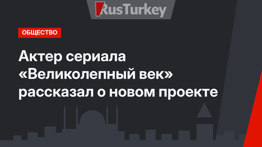 Актер сериала «Великолепный век» рассказал о новом проекте