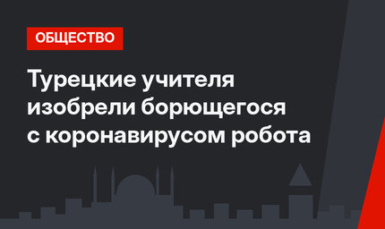 Турецкие учителя изобрели борющегося с коронавирусом робота