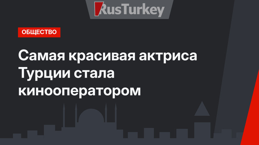Самая красивая актриса Турции стала кинооператором