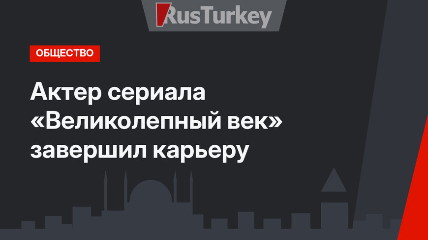 Актер сериала «Великолепный век» завершил карьеру