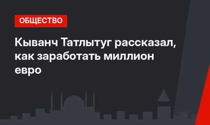 Кыванч Татлытуг рассказал, как заработать миллион евро