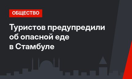 Туристов предупредили об опасной еде в Стамбуле