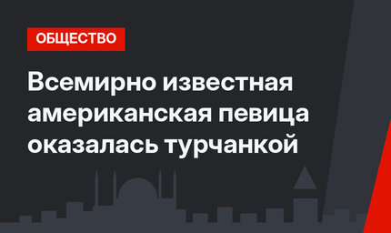 Всемирно известная американская певица оказалась турчанкой