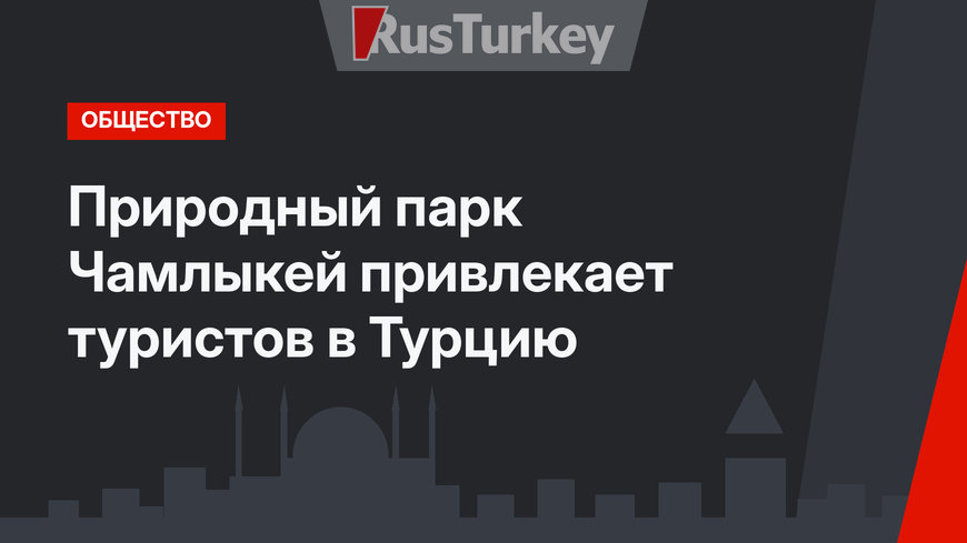 Природный парк Чамлыкей привлекает туристов в Турцию