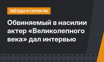 Обвиняемый в насилии актер «Великолепного века» дал интервью