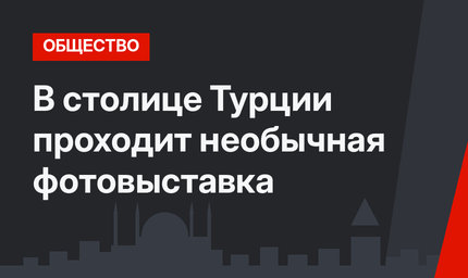 В столице Турции проходит необычная фотовыставка