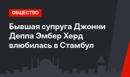 Бывшая супруга Джонни Деппа Эмбер Херд влюбилась в Стамбул
