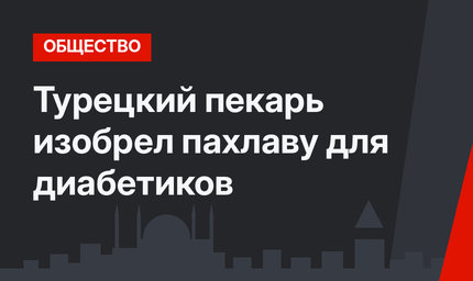 Турецкий пекарь изобрел пахлаву для диабетиков