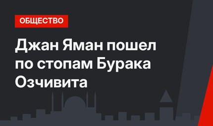 Джан Яман пошел по стопам Бурака Озчивита