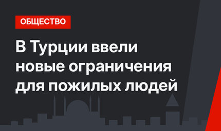 В Турции ввели новые ограничения для пожилых людей