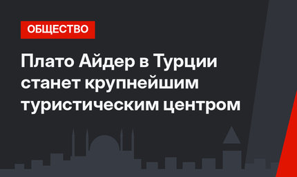 Плато Айдер в Турции станет крупнейшим туристическим центром