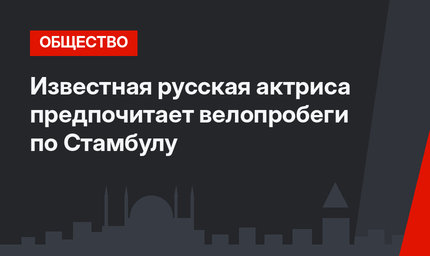 Известная русская актриса предпочитает велопробеги по Стамбулу