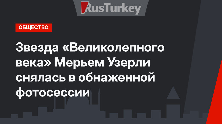 Звезда «Великолепного века» Мерьем Узерли снялась в обнаженной фотосессии