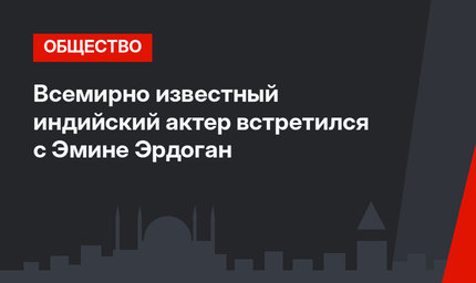 Всемирно известный индийский актер встретился с Эмине Эрдоган