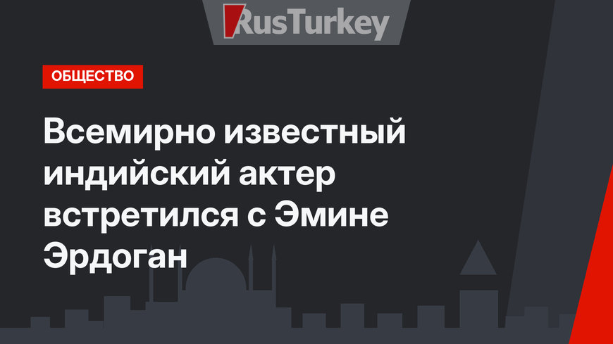 Всемирно известный индийский актер встретился с Эмине Эрдоган