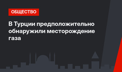 В Турции предположительно обнаружили месторождение газа