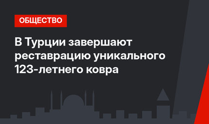 В Турции завершают реставрацию уникального 123-летнего ковра