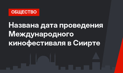 Названа дата проведения Международного кинофестиваля в Сиирте