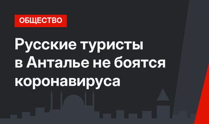 Русские туристы в Анталье не боятся коронавируса