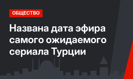 Названа дата эфира самого ожидаемого сериала Турции
