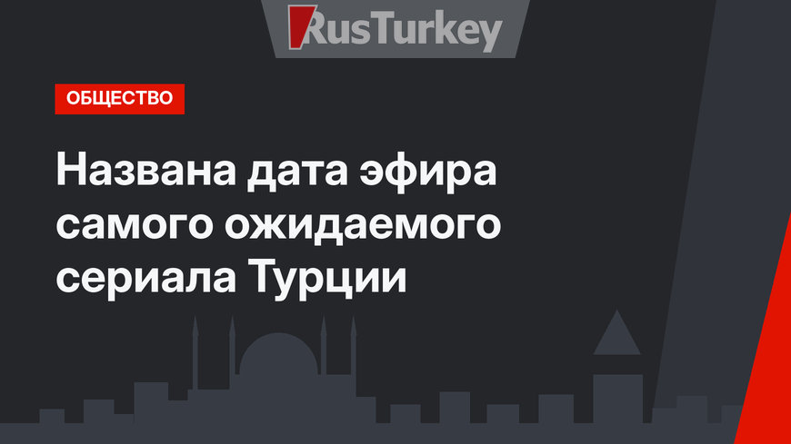 Названа дата эфира самого ожидаемого сериала Турции