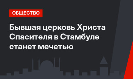 Бывшая церковь Христа Спасителя в Стамбуле станет мечетью