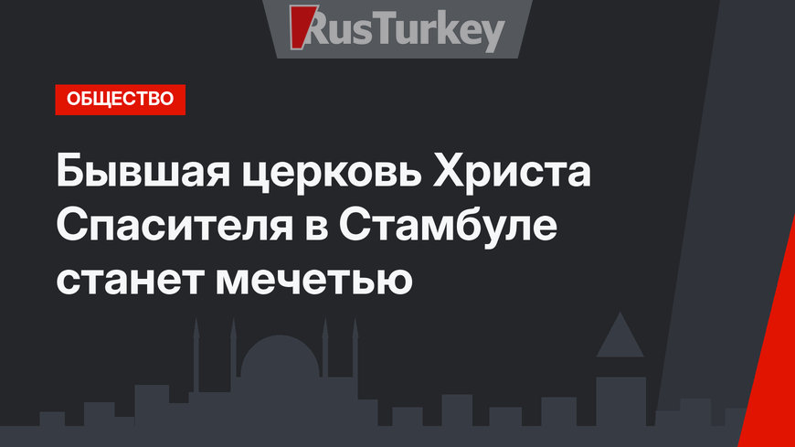 Бывшая церковь Христа Спасителя в Стамбуле станет мечетью